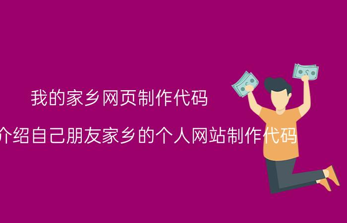 我的家乡网页制作代码 求制作介绍自己朋友家乡的个人网站制作代码？